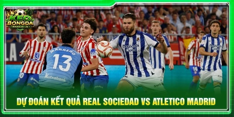 Dự đoán kết quả Real Sociedad vs Atletico Madrid