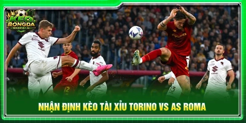 Nhận định kèo tài xỉu Torino vs AS Roma