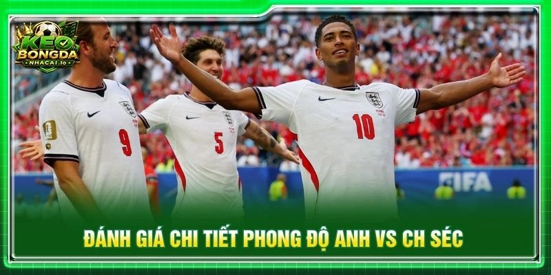Đánh giá chi tiết phong độ Anh vs CH Séc