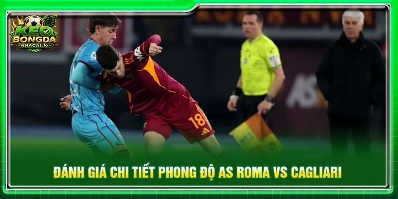 Đánh giá chi tiết phong độ AS Roma vs Cagliari