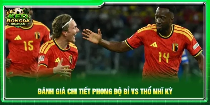 Đánh giá chi tiết phong độ Bỉ vs Thổ Nhĩ Kỳ