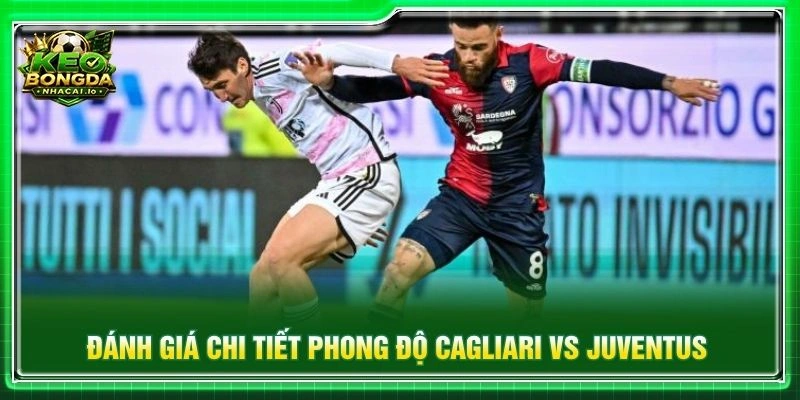 Đánh giá chi tiết phong độ Cagliari vs Juventus