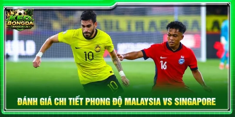 Đánh giá chi tiết phong độ Malaysia vs Singapore