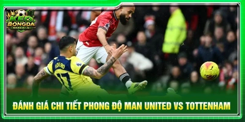 Đánh giá chi tiết phong độ Man United vs Tottenham