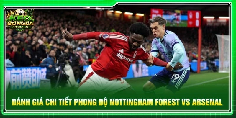 Đánh giá chi tiết phong độ Nottingham Forest vs Arsenal
