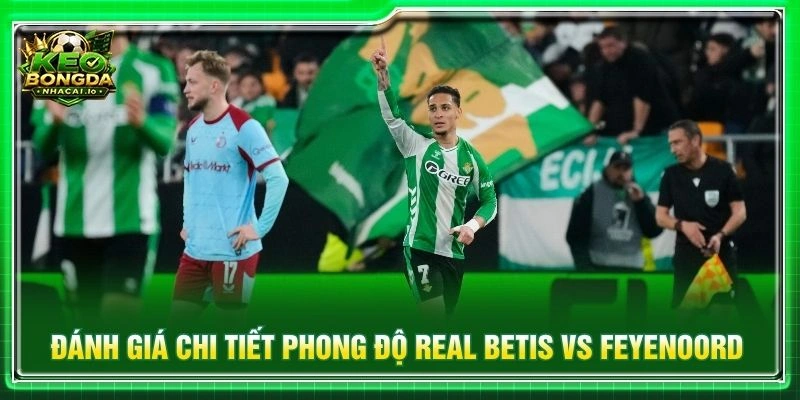 Đánh giá chi tiết phong độ Real Betis vs Feyenoord