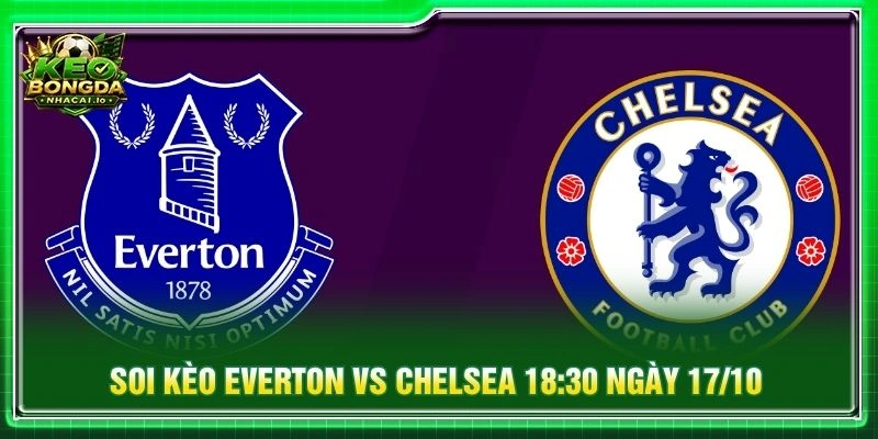 Soi Kèo Everton Vs Chelsea 18:30 Ngày 17/10 - Vòng 7 EPL