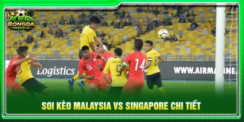Soi kèo Malaysia vs Singapore chi tiết