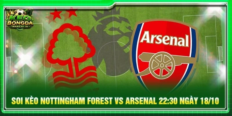 Soi Kèo Nottingham Forest Vs Arsenal 22:30 Ngày 18/10 - NHA