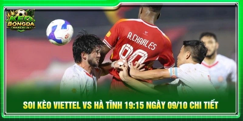 Soi kèo Viettel vs Hà Tĩnh 19:15 ngày 09/10 chi tiết